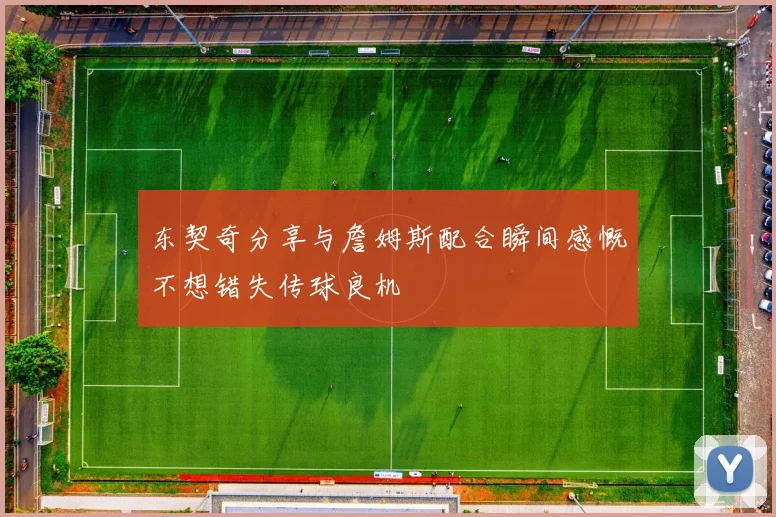 东契奇分享与詹姆斯配合瞬间感慨不想错失传球良机