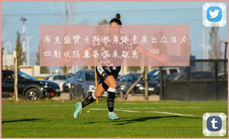 布克盛赞卡斯尔身体素质出众活力四射攻防兼备深表敬意