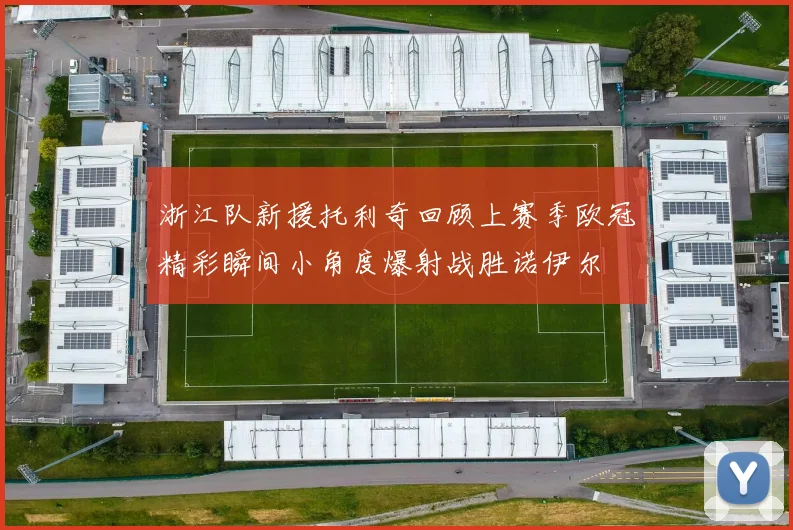 浙江队新援托利奇回顾上赛季欧冠精彩瞬间小角度爆射战胜诺伊尔