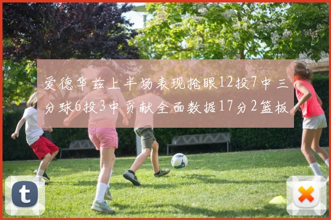 爱德华兹上半场表现抢眼12投7中三分球6投3中贡献全面数据17分2篮板3助攻2抢断1盖帽