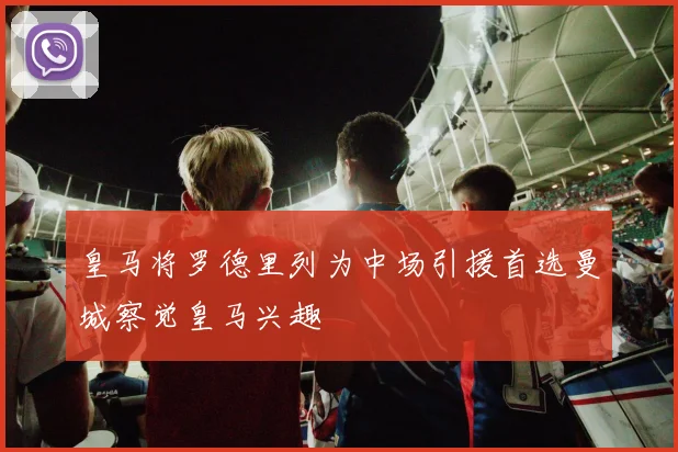 皇马将罗德里列为中场引援首选曼城察觉皇马兴趣