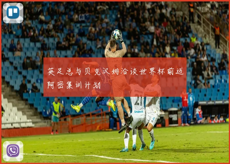 英足总与贝克汉姆洽谈世界杯前迈阿密集训计划