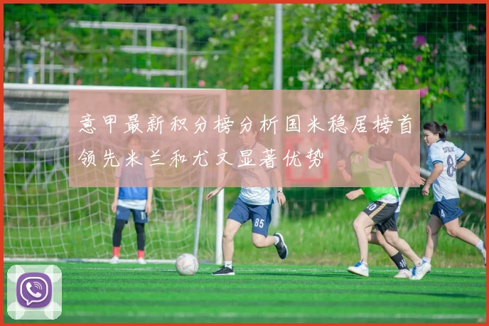 意甲最新积分榜分析国米稳居榜首领先米兰和尤文显著优势