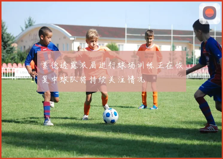 基德透露浓眉进行球场训练正在恢复中球队将持续关注情况