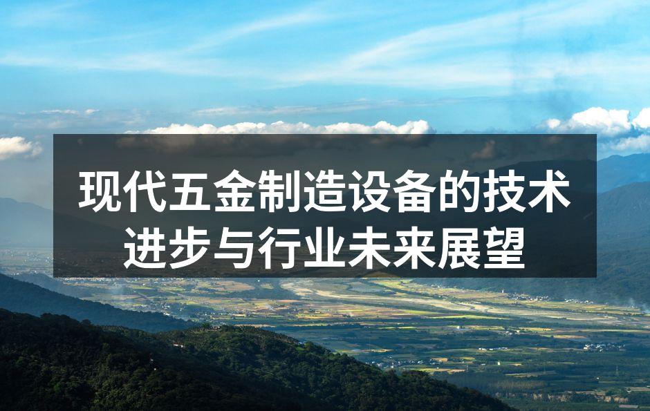 现代五金制造设备的技术进步与行业未来展望
