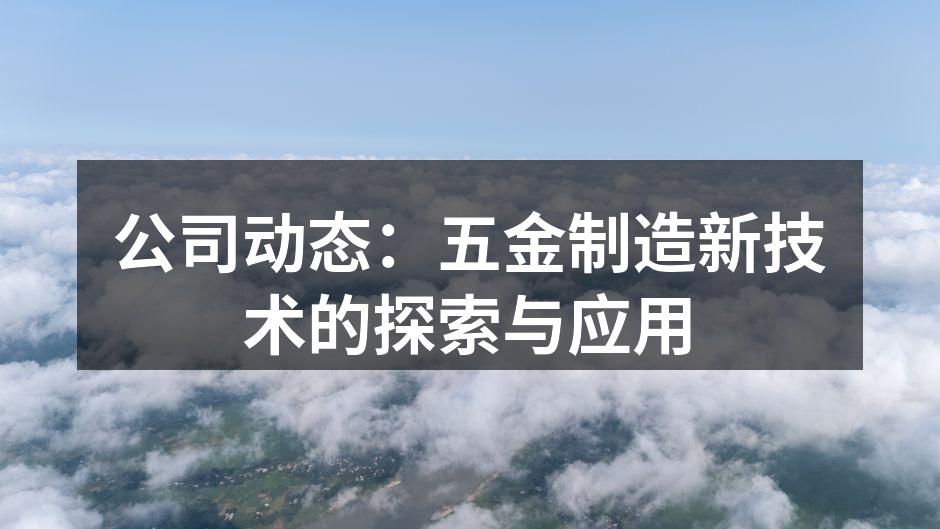 公司动态：五金制造新技术的探索与应用