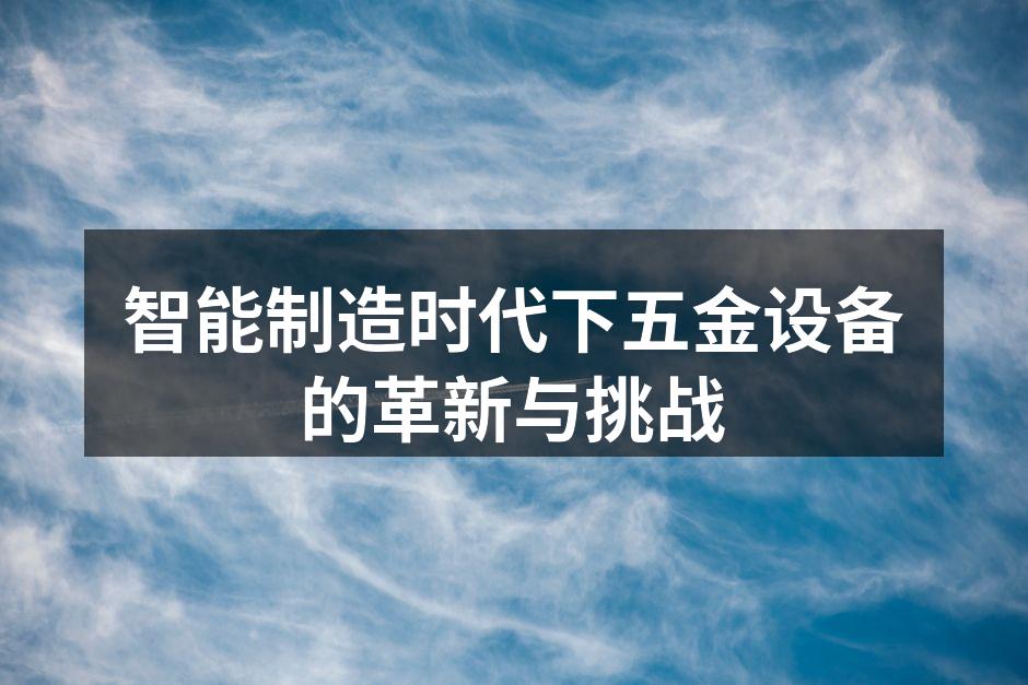 智能制造时代下五金设备的革新与挑战