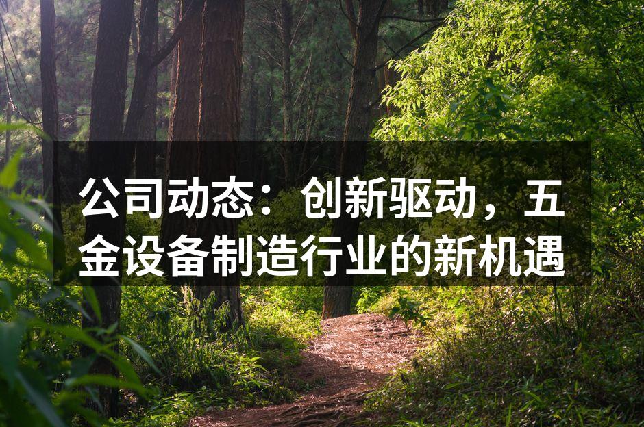 公司动态：创新驱动，五金设备制造行业的新机遇